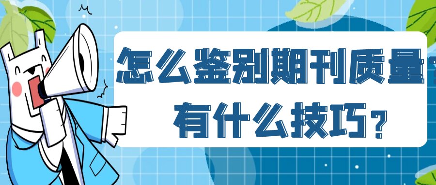 怎么鉴别期刊质量？有什么技巧？91学术