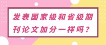 发表国家级和省级期刊论文加分一样吗？