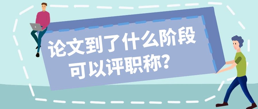 论文到了什么阶段可以评职称？91学术