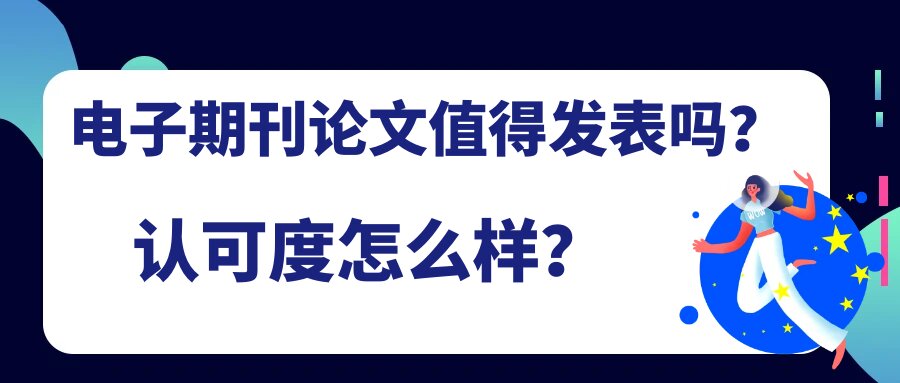 电子期刊论文值得发表吗？认可度怎么样？91学术