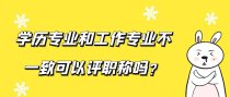 学历专业和工作专业不一致可以评职称吗？