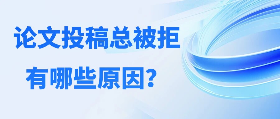 论文投稿总被拒，有哪些原因？91学术