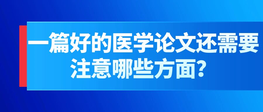 一篇好的医学论文还需要注意哪些方面？91学术