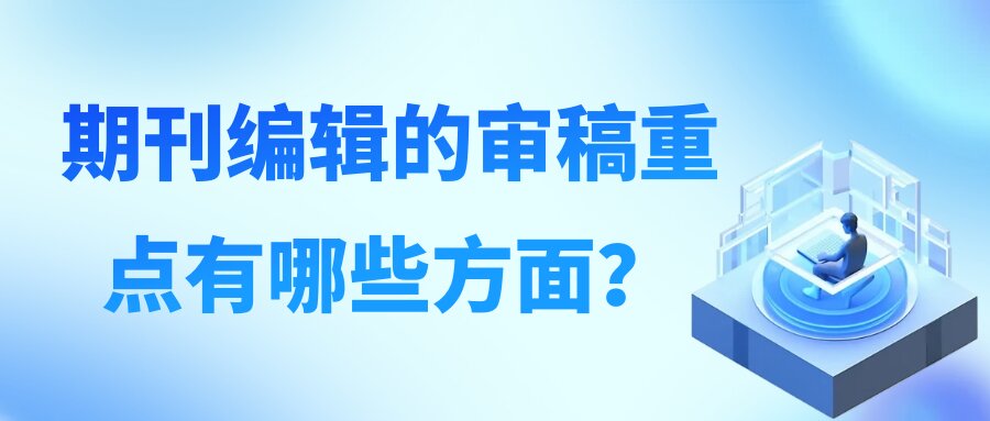期刊编辑的审稿重点有哪些方面？91学术