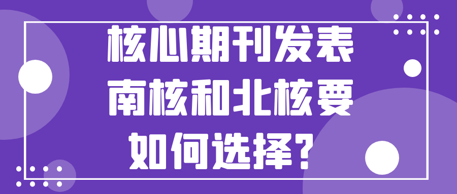 核心期刊发表，南核和北核要如何选择？91学术