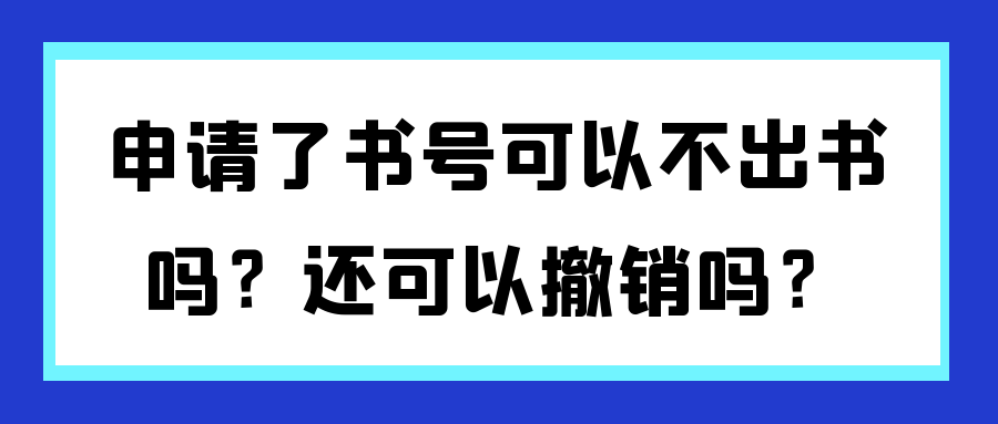 申请了可以不出书吗？还可以撤销吗？91学术