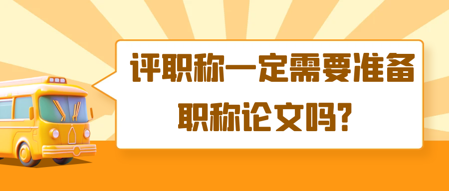 评职称一定需要准备职称论文吗？91学术