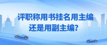 评职称用书挂名用主编还是用副主编？
