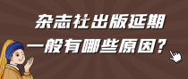 杂志社出版延期，一般有哪些原因？