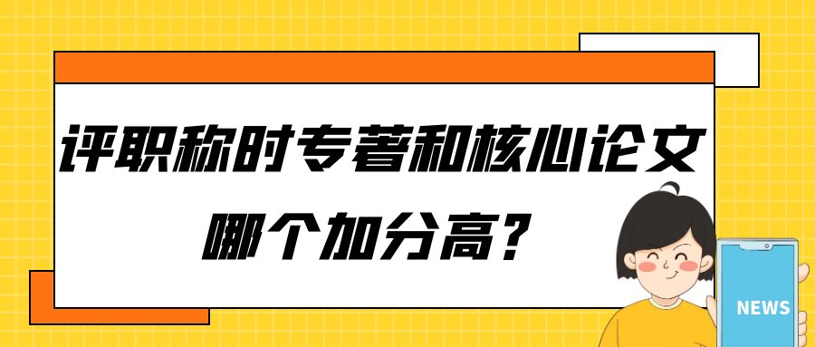 评职称时，专著和核心论文哪个加分高？91学术