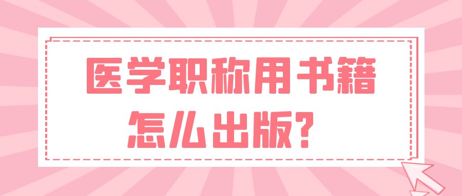医学职称用书籍怎么出版？91学术