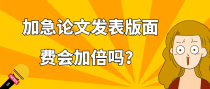 加急论文发表版面费会加倍吗？