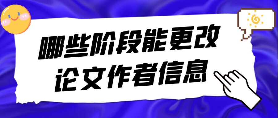 哪些阶段能更改论文作者信息？91学术