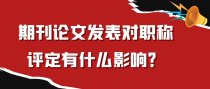 期刊论文发表对职称评定有什么影响？