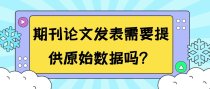 期刊论文发表需要提供原始数据吗？