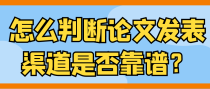怎么判断论文发表渠道是否靠谱？
