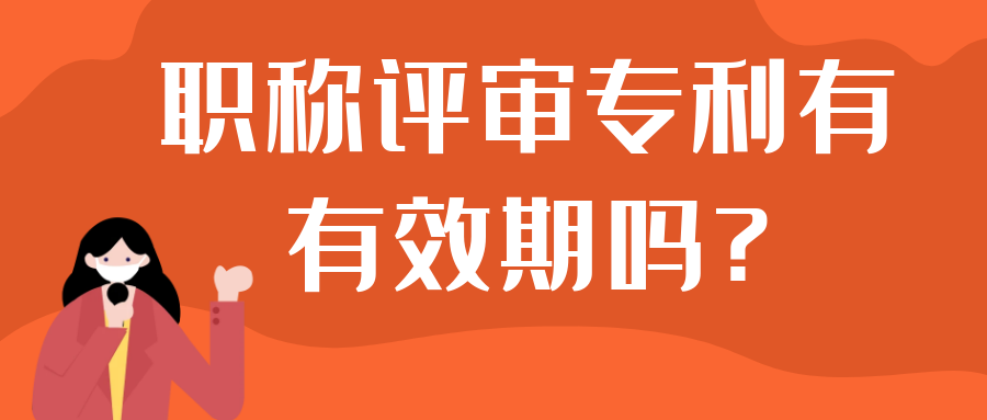 职称评审专利有有效期吗?91学术