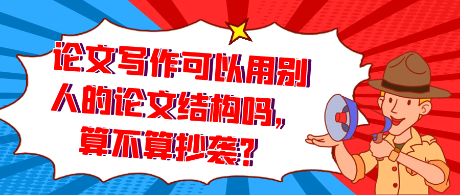论文写作可以用别人的论文结构吗，算不算抄袭？91学术