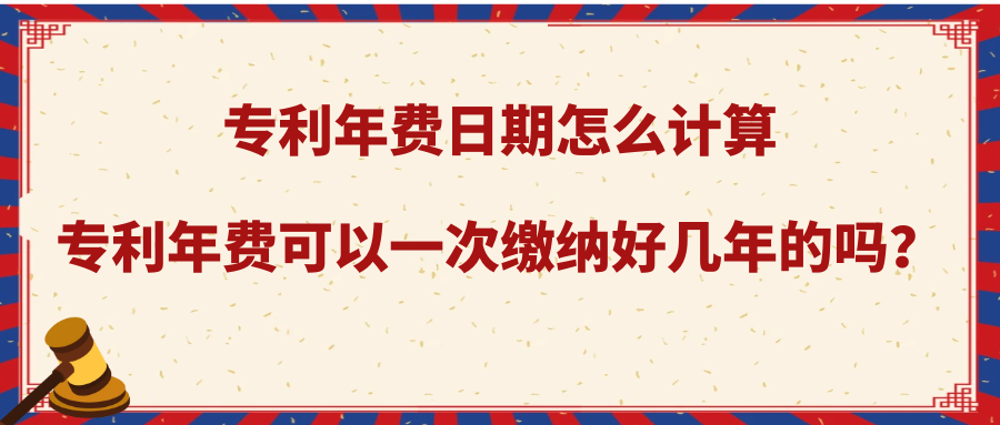 专利年费日期怎么计算，专利年费可以一次缴纳好几年的吗？91学术