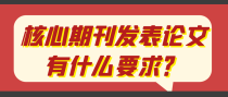 核心期刊发表论文有什么要求？