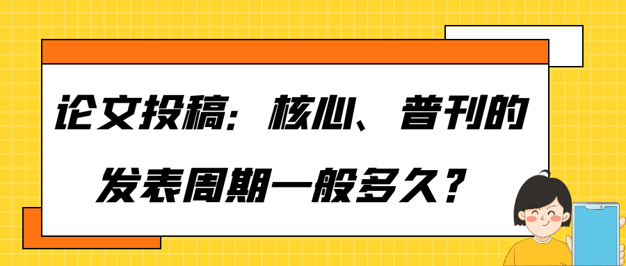 论文投稿：核心、普刊的发表周期一般多久？91学术