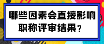 哪些因素会直接影响职称评审结果？