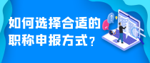 如何选择合适的职称申报方式？