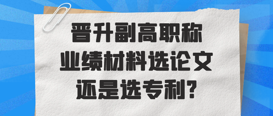 晋升副高职称业绩材料选论文还是选专利?91学术
