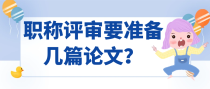 职称评审要准备几篇论文？