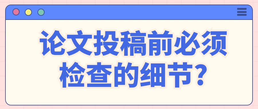 论文投稿前必须检查的细节?91学术