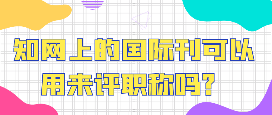 知网上的国际刊可以用来评职称吗？91学术