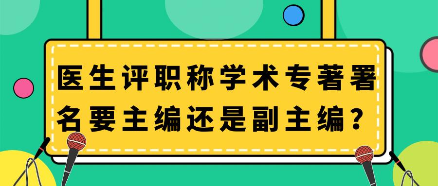 医生评职称学术专著署名要主编还是副主编？91学术