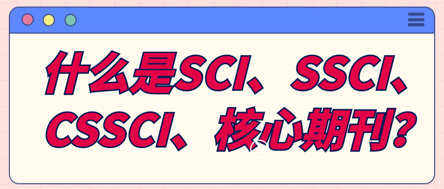 什么是SCI、SSCI、CSSCI、核心期刊？91学术
