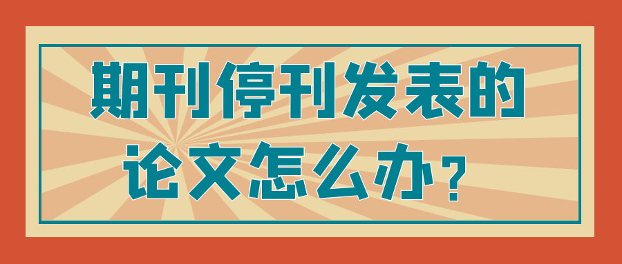期刊停刊了，发表的论文怎么办？91学术