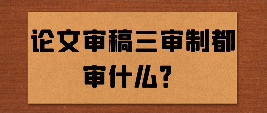 论文审稿三审制都审什么？91学术