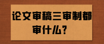 论文审稿三审制都审什么？