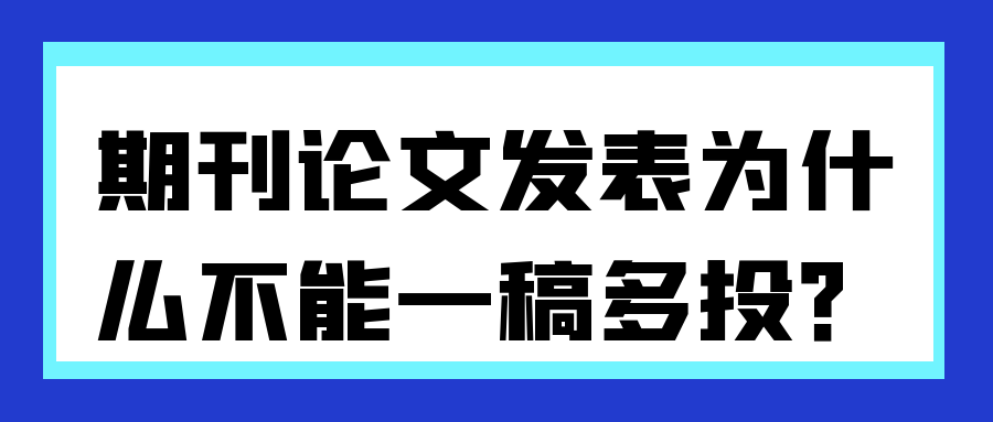 期刊论文发表为什么不能一稿多投？91学术