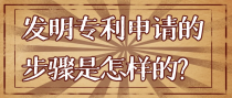 发明专利申请的步骤是怎样的？