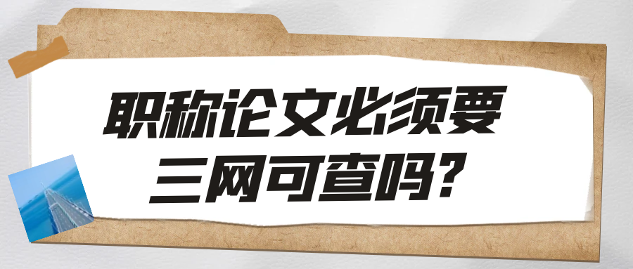 职称论文必须要三网可查吗?91学术