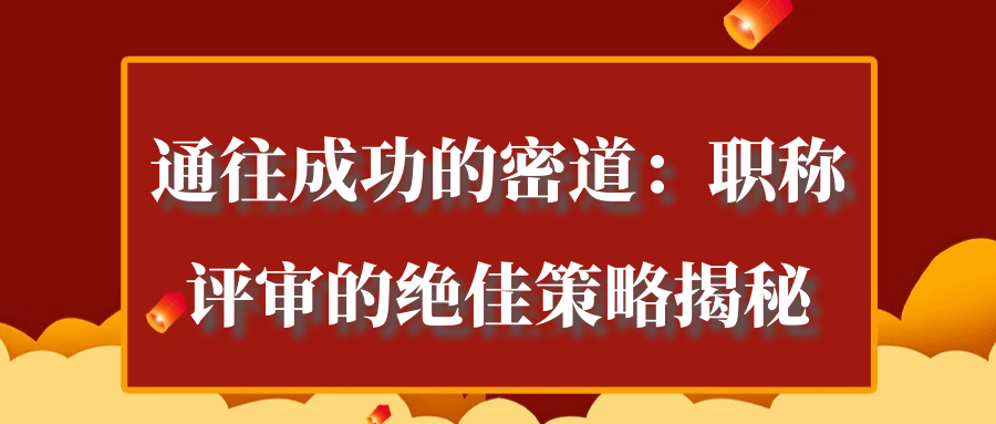 通往成功的密道：职称评审的绝佳策略揭秘！！！91学术