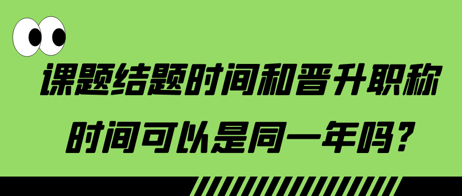 课题结题时间和晋升职称时间可以是同一年吗?91学术