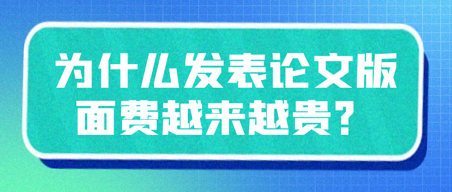 为什么发表论文版面费越来越贵？91学术