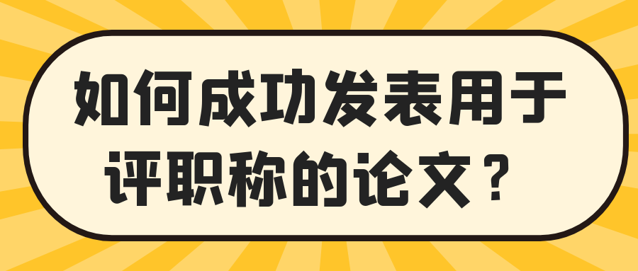 如何成功发表用于评职称的论文？91学术