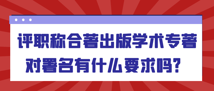 评职称合著出版学术专著，对署名有什么要求吗？91学术