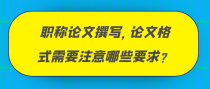 职称论文撰写，论文格式需要注意哪些要求？