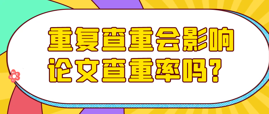 重复查重会影响论文查重率吗？91学术