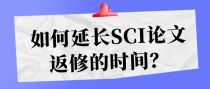 如何延长SCI论文返修的时间？