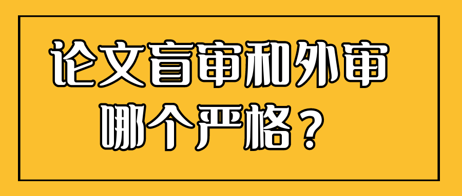 论文盲审和外审哪个严格？91学术