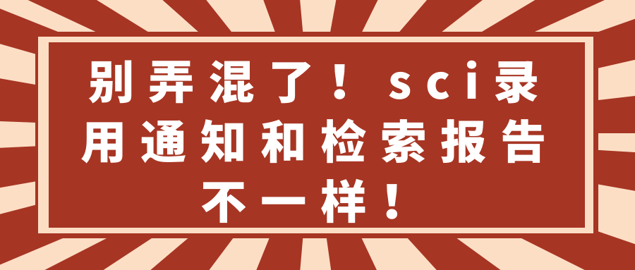 别弄混了！sci录用通知和检索报告不一样！91学术