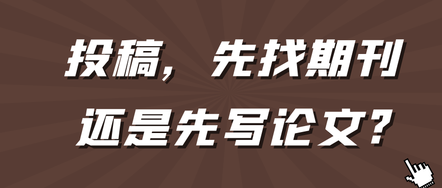 投稿，先找期刊，还是先写论文?91学术
